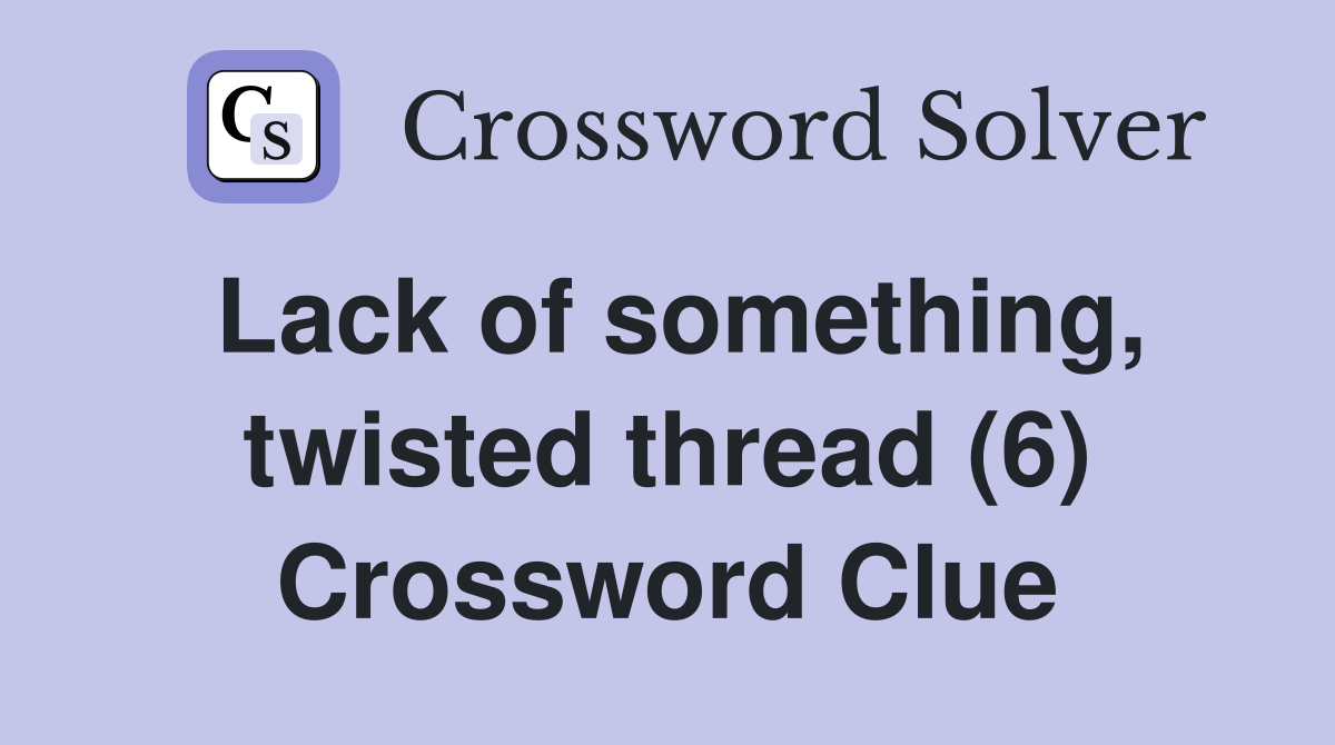 Lack of something, twisted thread (6) Crossword Clue Answers